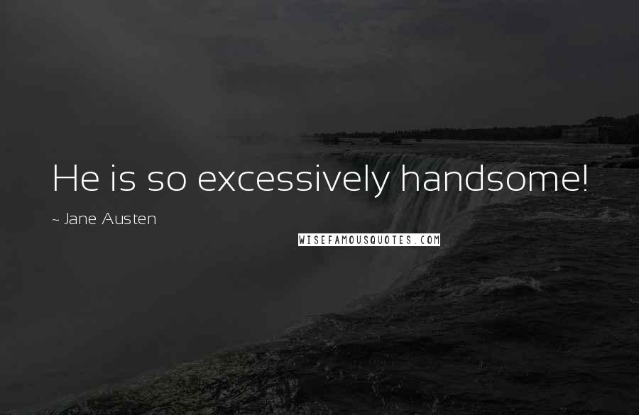 Jane Austen Quotes: He is so excessively handsome!