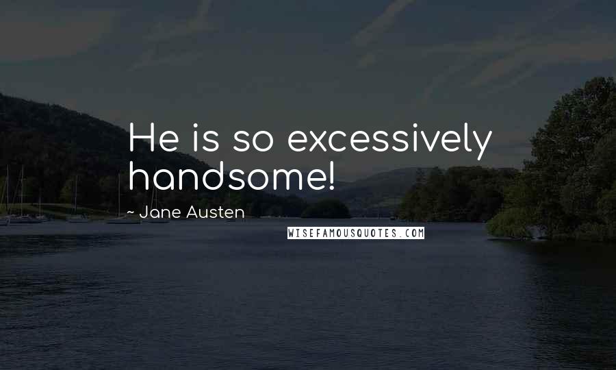 Jane Austen Quotes: He is so excessively handsome!