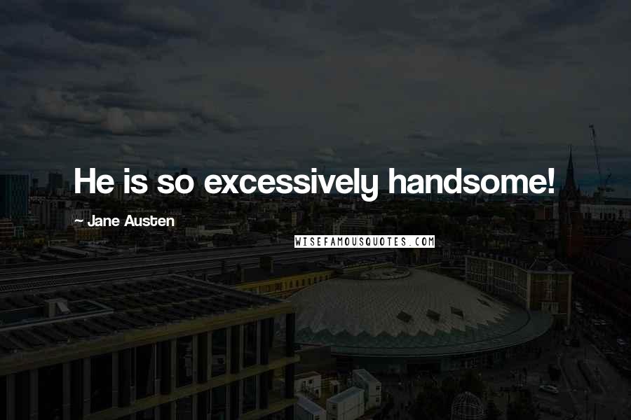 Jane Austen Quotes: He is so excessively handsome!