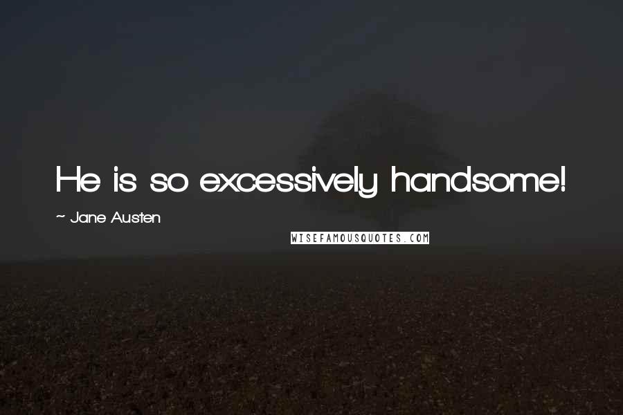 Jane Austen Quotes: He is so excessively handsome!