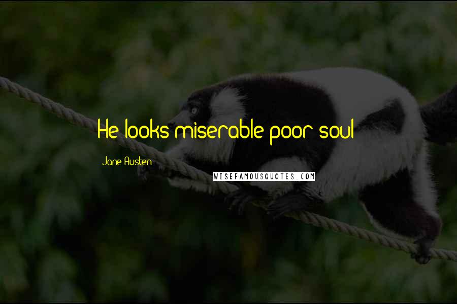 Jane Austen Quotes: He looks miserable poor soul!
