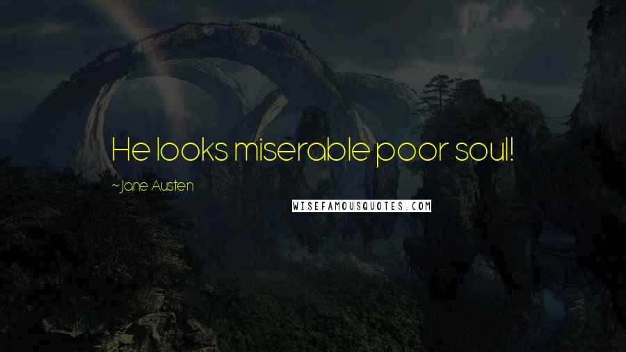 Jane Austen Quotes: He looks miserable poor soul!