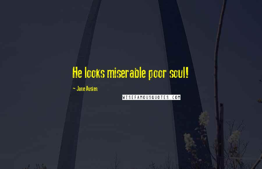 Jane Austen Quotes: He looks miserable poor soul!