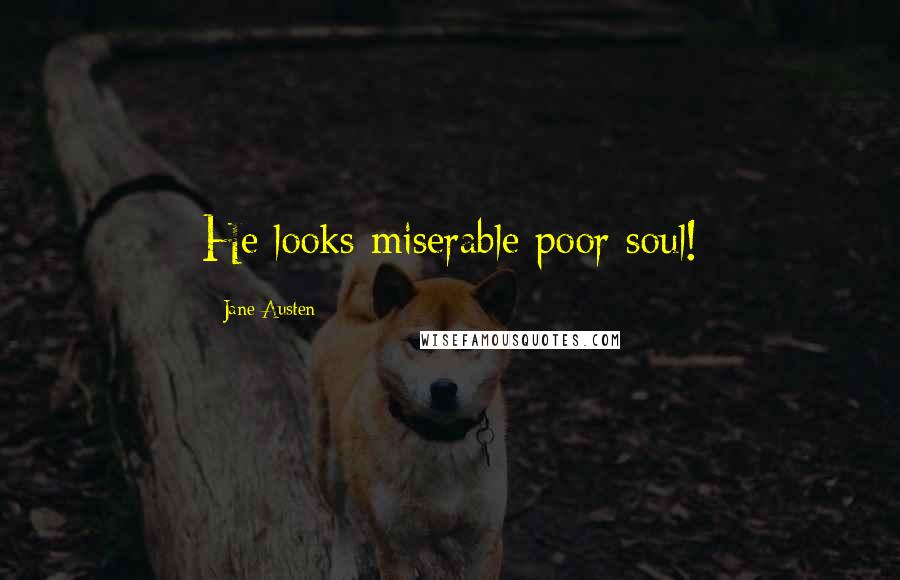 Jane Austen Quotes: He looks miserable poor soul!