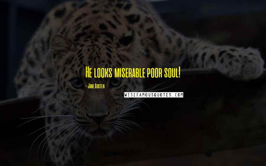 Jane Austen Quotes: He looks miserable poor soul!