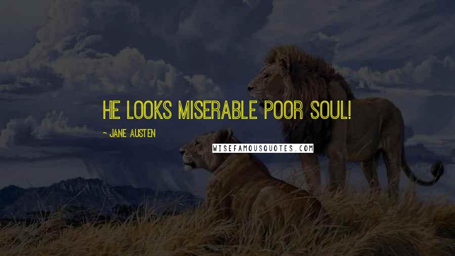 Jane Austen Quotes: He looks miserable poor soul!