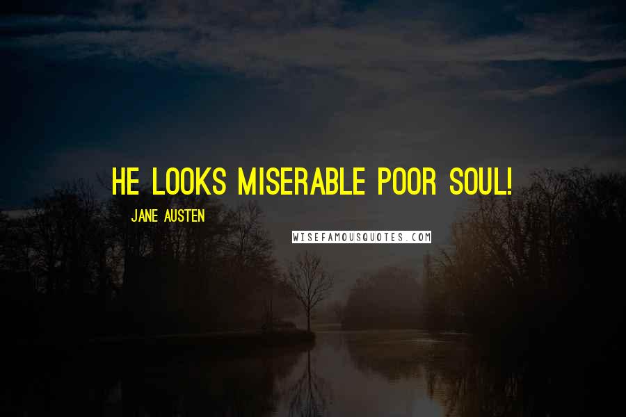 Jane Austen Quotes: He looks miserable poor soul!