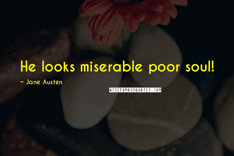 Jane Austen Quotes: He looks miserable poor soul!