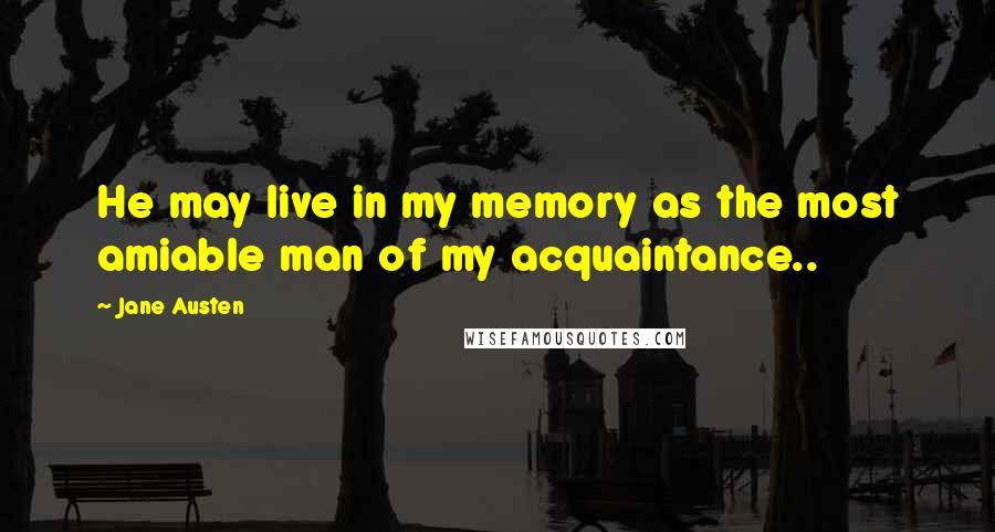 Jane Austen Quotes: He may live in my memory as the most amiable man of my acquaintance..