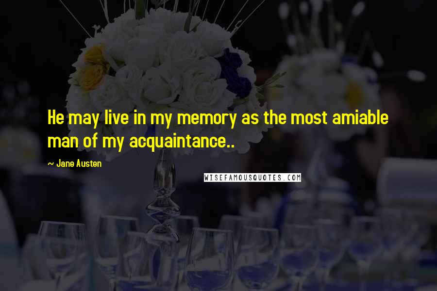Jane Austen Quotes: He may live in my memory as the most amiable man of my acquaintance..