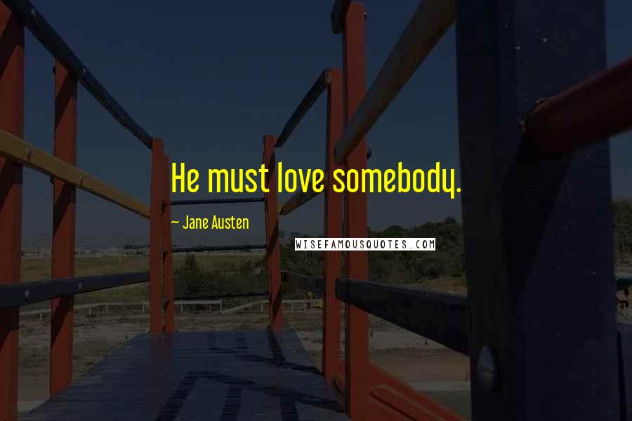 Jane Austen Quotes: He must love somebody.