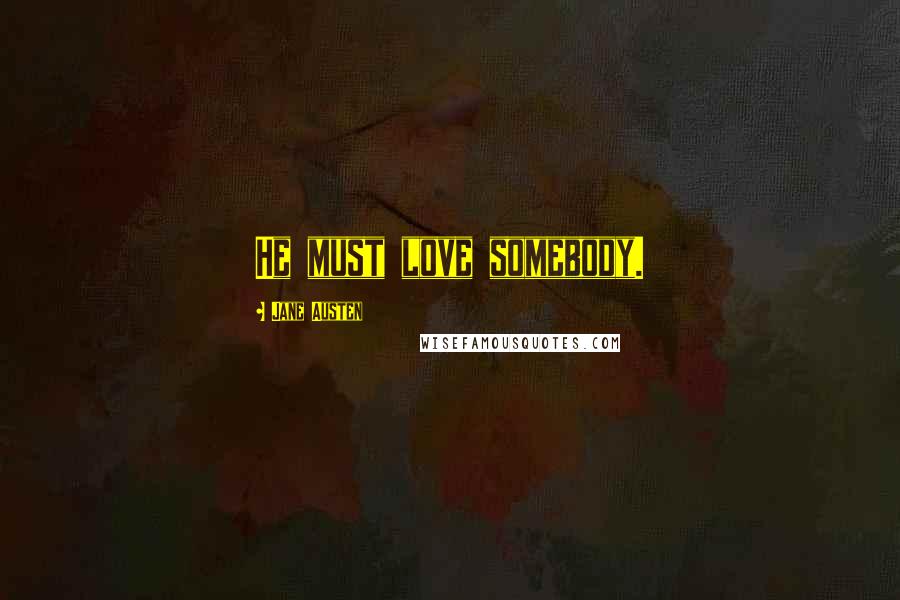 Jane Austen Quotes: He must love somebody.