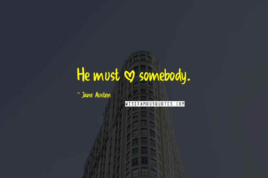 Jane Austen Quotes: He must love somebody.