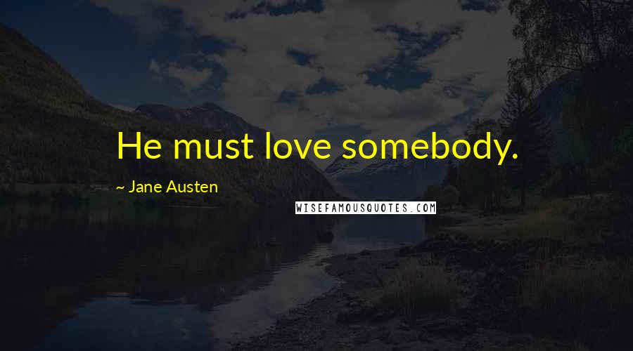 Jane Austen Quotes: He must love somebody.