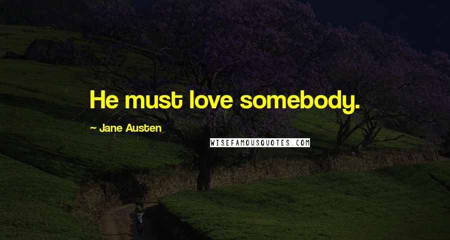 Jane Austen Quotes: He must love somebody.
