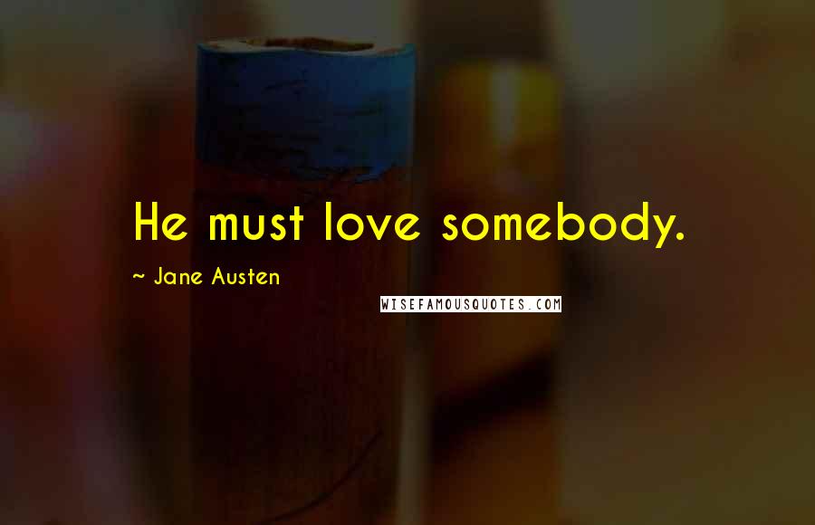 Jane Austen Quotes: He must love somebody.