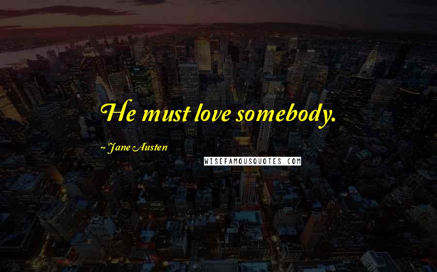 Jane Austen Quotes: He must love somebody.