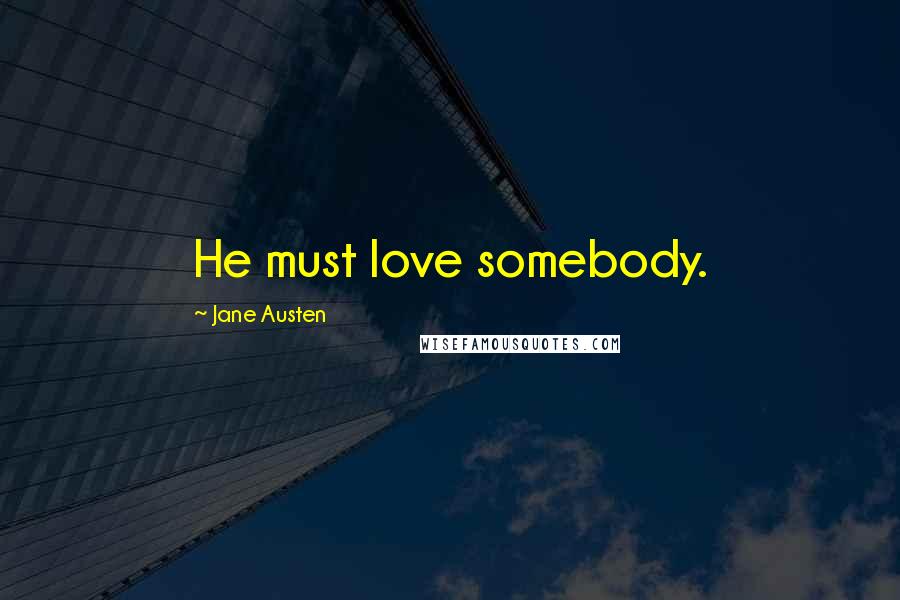 Jane Austen Quotes: He must love somebody.