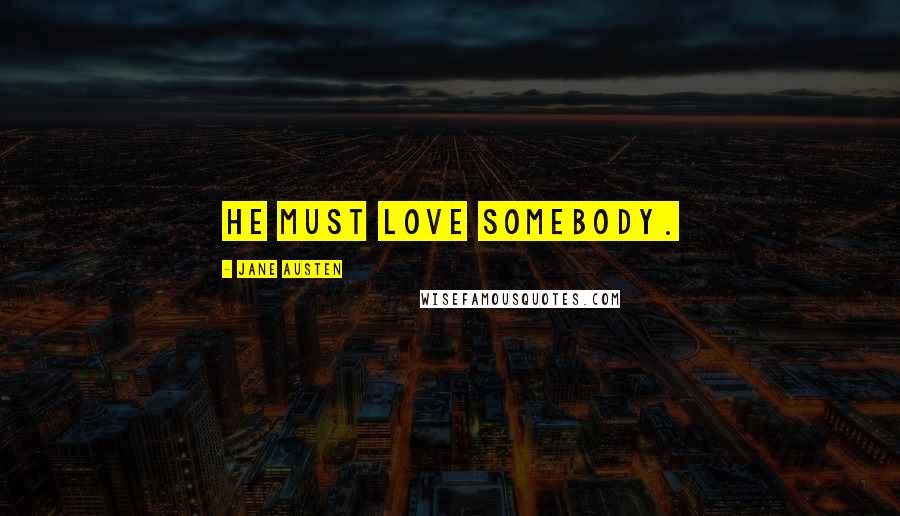 Jane Austen Quotes: He must love somebody.
