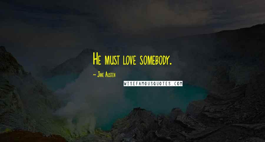 Jane Austen Quotes: He must love somebody.