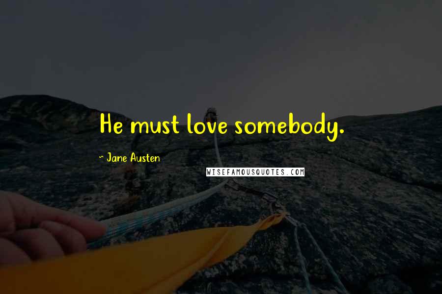 Jane Austen Quotes: He must love somebody.