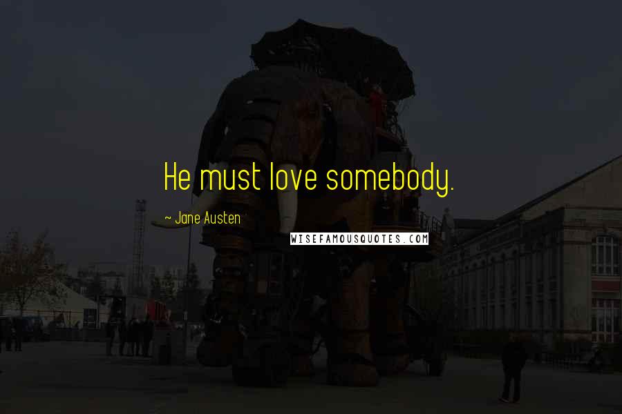 Jane Austen Quotes: He must love somebody.