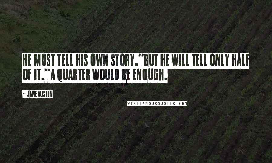 Jane Austen Quotes: He must tell his own story.''But he will tell only half of it.''A quarter would be enough.