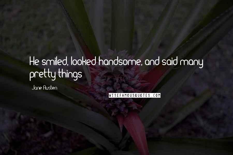 Jane Austen Quotes: He smiled, looked handsome, and said many pretty things