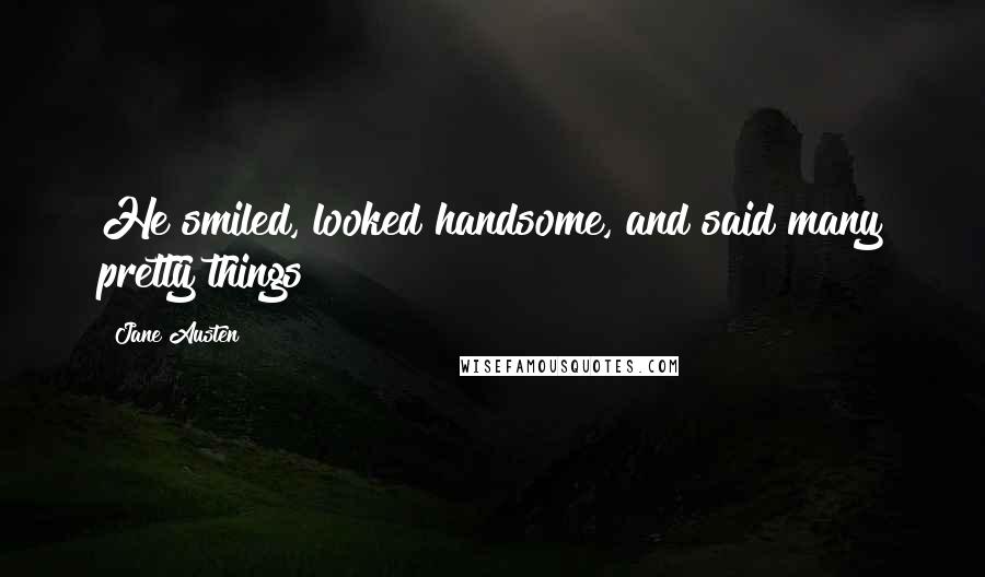 Jane Austen Quotes: He smiled, looked handsome, and said many pretty things