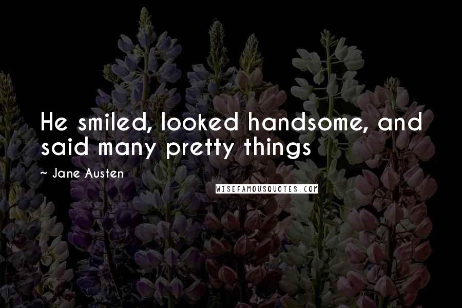 Jane Austen Quotes: He smiled, looked handsome, and said many pretty things