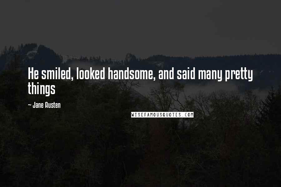 Jane Austen Quotes: He smiled, looked handsome, and said many pretty things