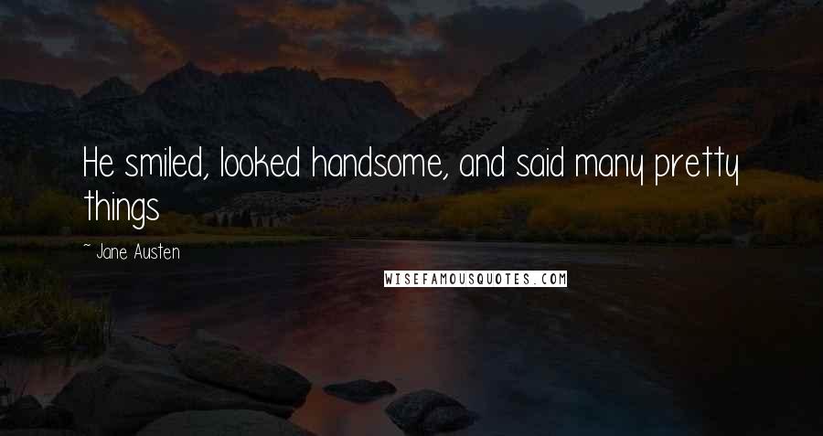Jane Austen Quotes: He smiled, looked handsome, and said many pretty things