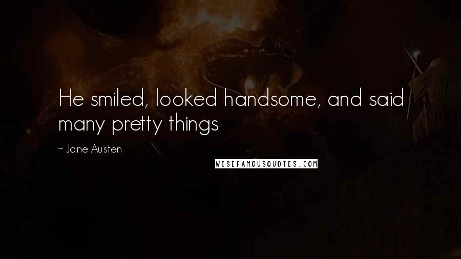 Jane Austen Quotes: He smiled, looked handsome, and said many pretty things