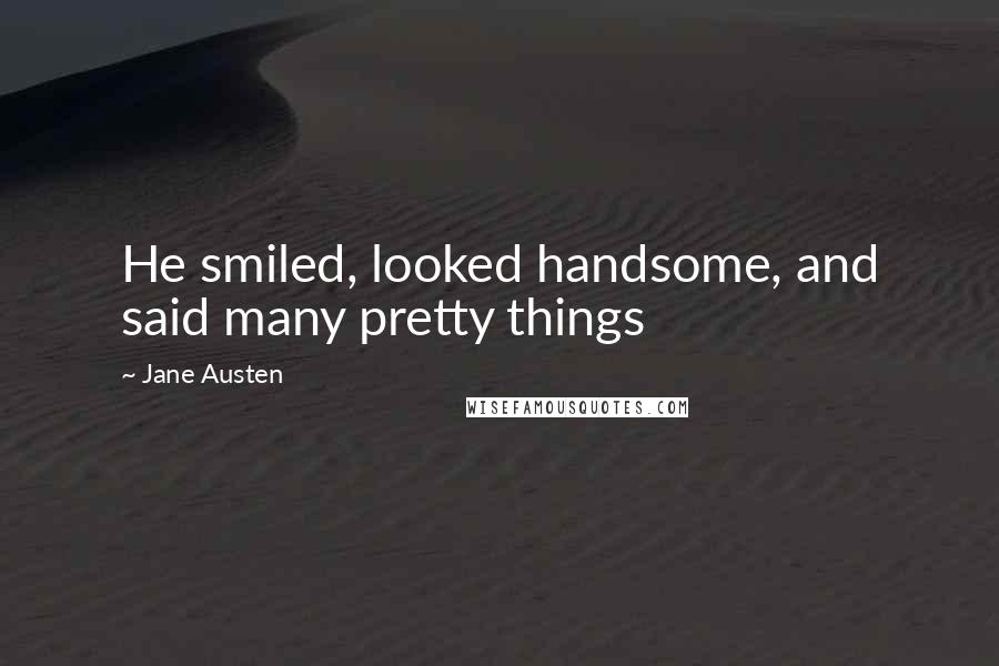 Jane Austen Quotes: He smiled, looked handsome, and said many pretty things