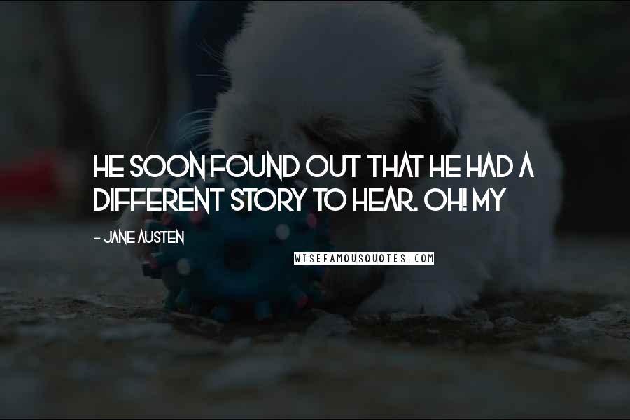 Jane Austen Quotes: He soon found out that he had a different story to hear. Oh! my