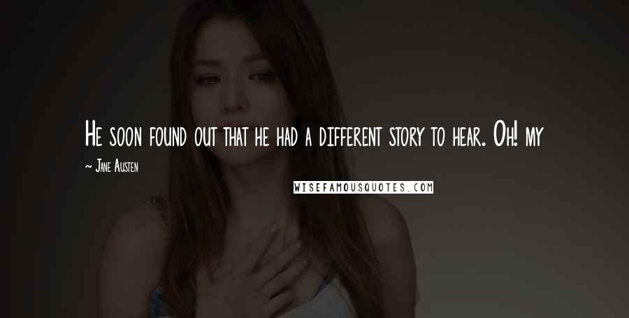 Jane Austen Quotes: He soon found out that he had a different story to hear. Oh! my