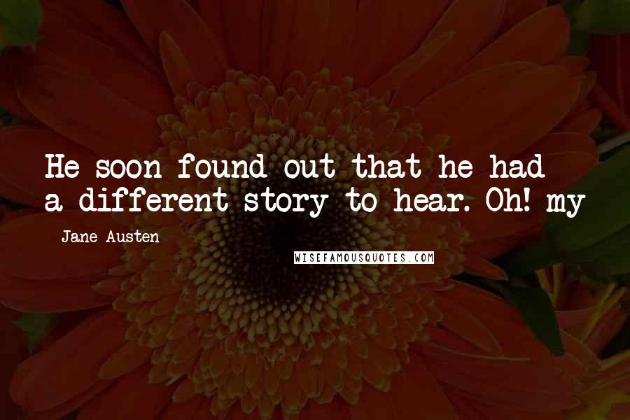 Jane Austen Quotes: He soon found out that he had a different story to hear. Oh! my