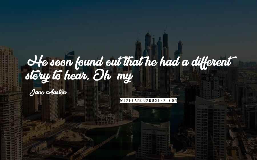 Jane Austen Quotes: He soon found out that he had a different story to hear. Oh! my