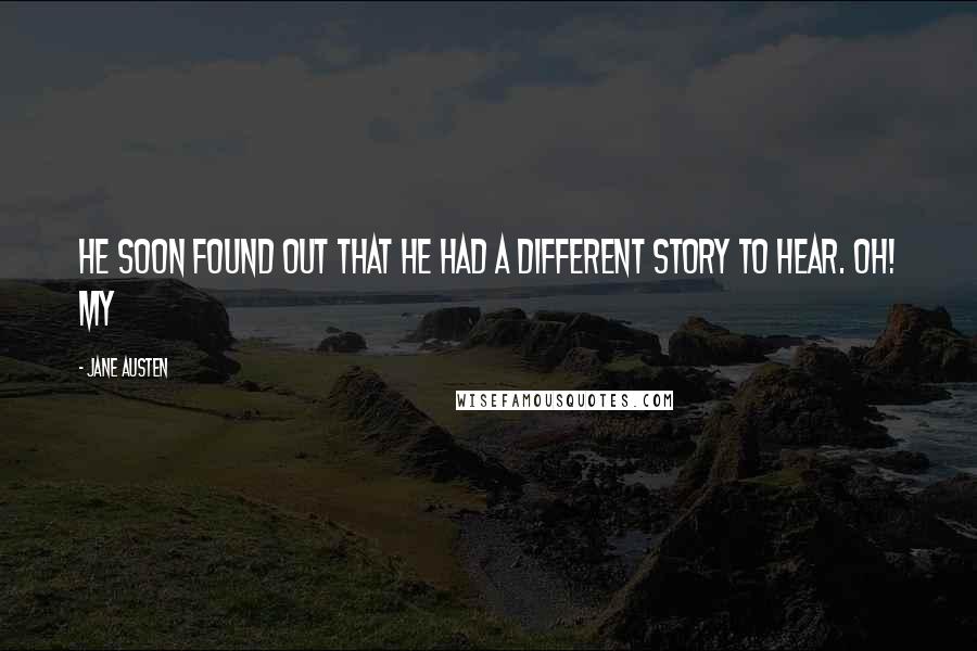 Jane Austen Quotes: He soon found out that he had a different story to hear. Oh! my