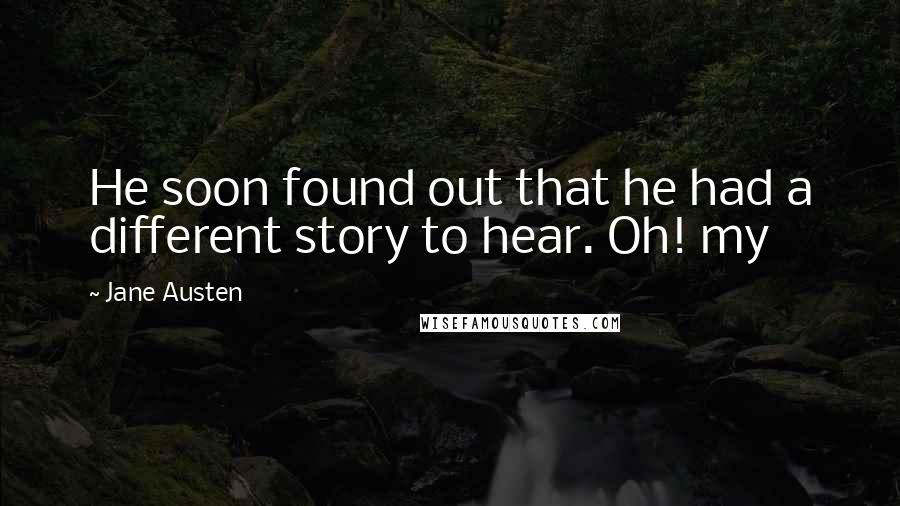 Jane Austen Quotes: He soon found out that he had a different story to hear. Oh! my