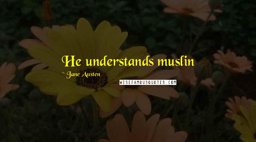 Jane Austen Quotes: He understands muslin