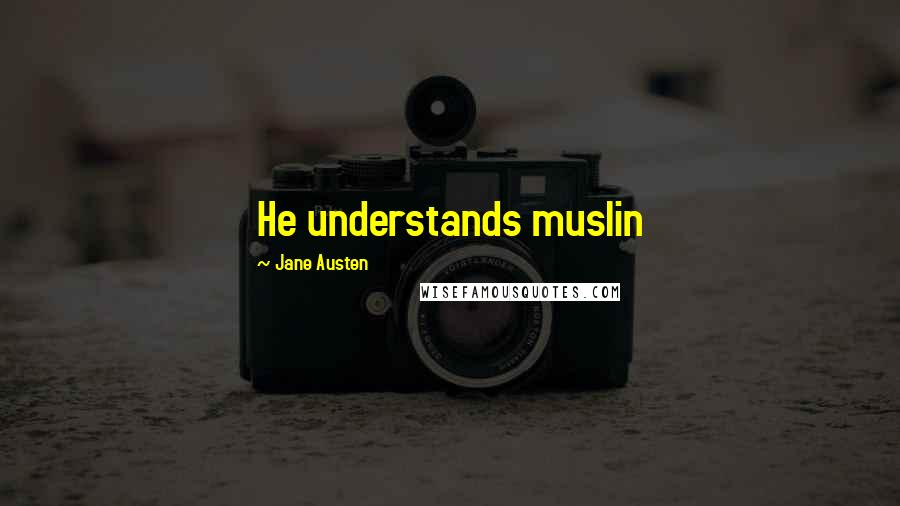 Jane Austen Quotes: He understands muslin