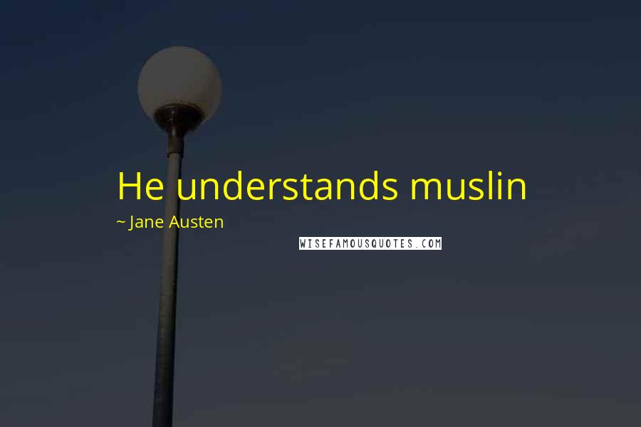Jane Austen Quotes: He understands muslin