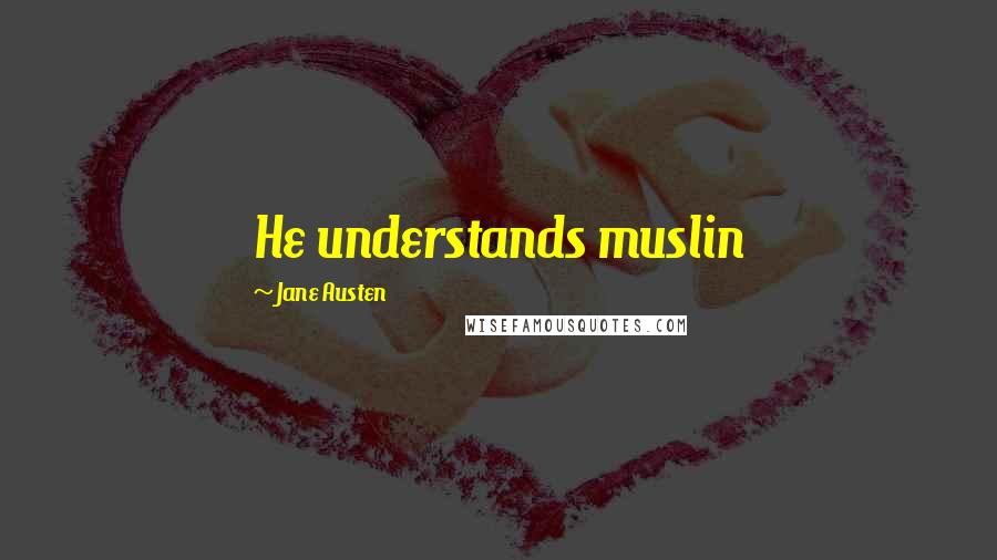 Jane Austen Quotes: He understands muslin