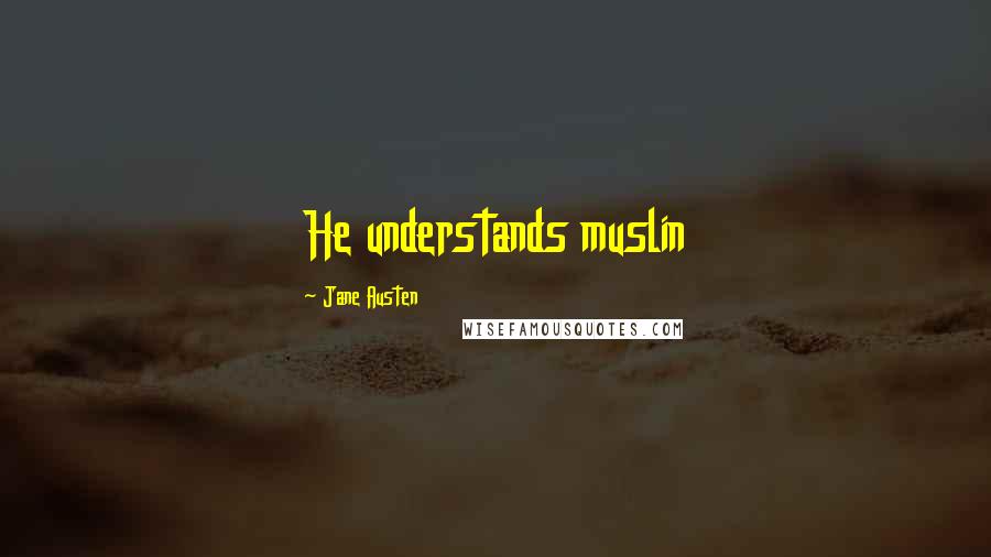 Jane Austen Quotes: He understands muslin
