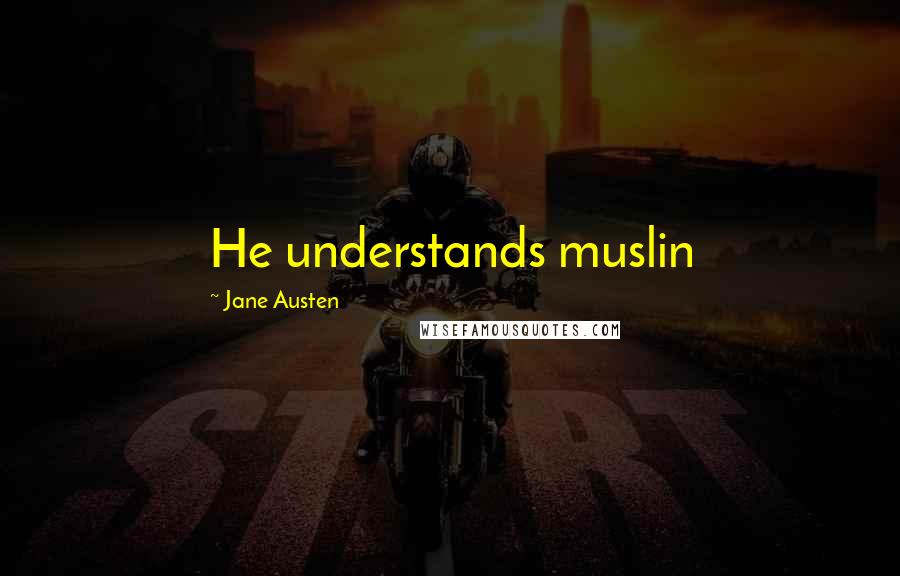 Jane Austen Quotes: He understands muslin