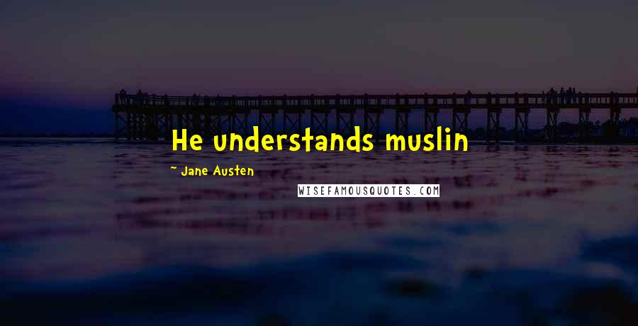Jane Austen Quotes: He understands muslin