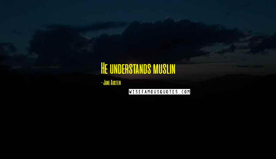 Jane Austen Quotes: He understands muslin