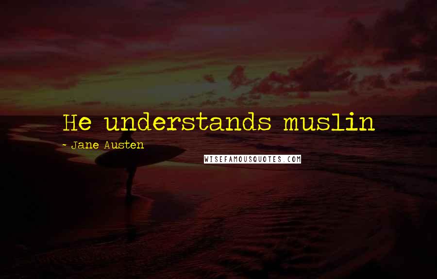 Jane Austen Quotes: He understands muslin