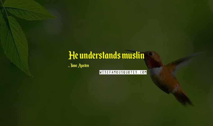 Jane Austen Quotes: He understands muslin